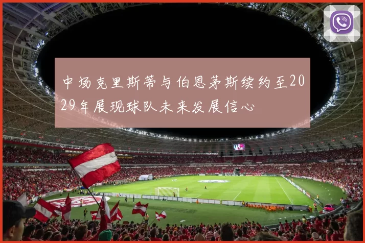 中场克里斯蒂与伯恩茅斯续约至2029年展现球队未来发展信心