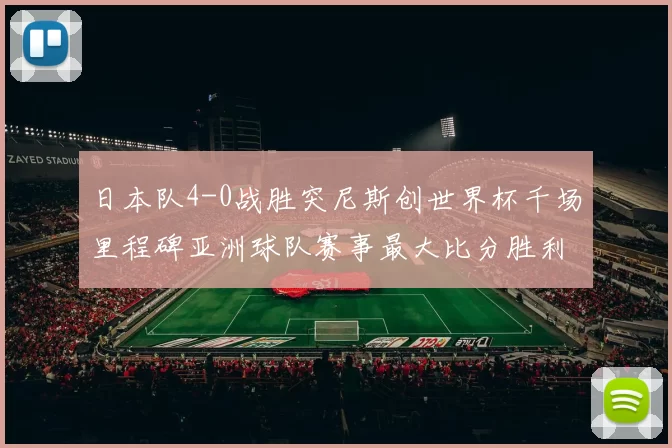 日本队4-0战胜突尼斯创世界杯千场里程碑亚洲球队赛事最大比分胜利