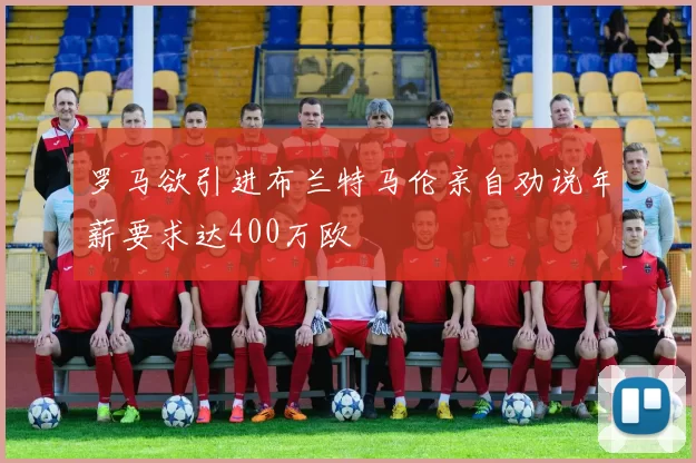 罗马欲引进布兰特马伦亲自劝说年薪要求达400万欧