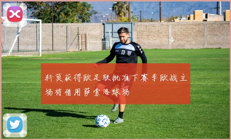科莫获得欧足联批准下赛季欧战主场将借用萨索洛球场
