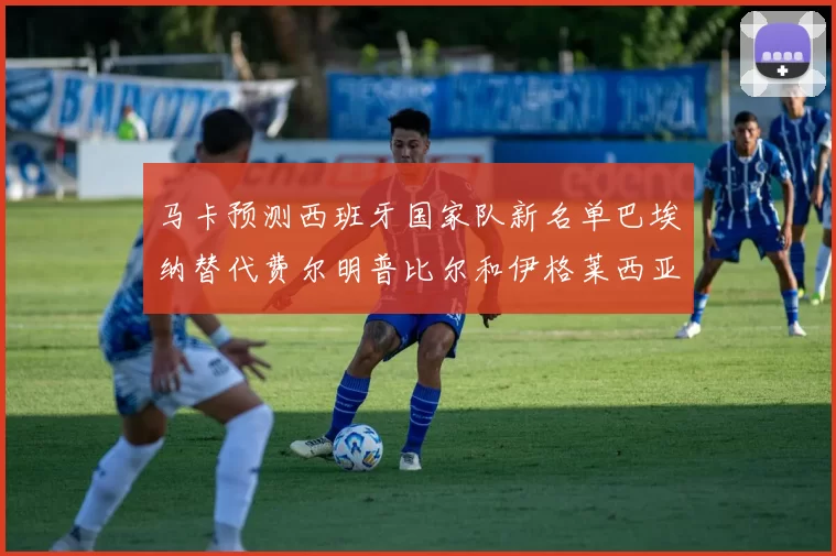 马卡预测西班牙国家队新名单巴埃纳替代费尔明普比尔和伊格莱西亚斯入选