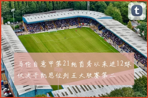 马伦自意甲第21轮首秀以来进12球仅次于凯恩位列五大联赛第二