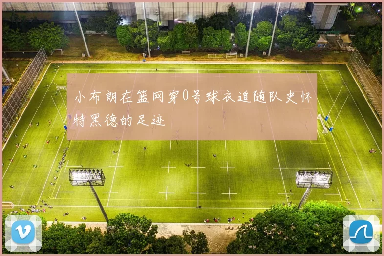 小布朗在篮网穿0号球衣追随队史怀特黑德的足迹
