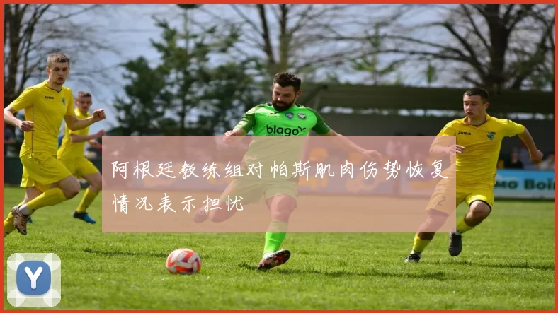 阿根廷教练组对帕斯肌肉伤势恢复情况表示担忧