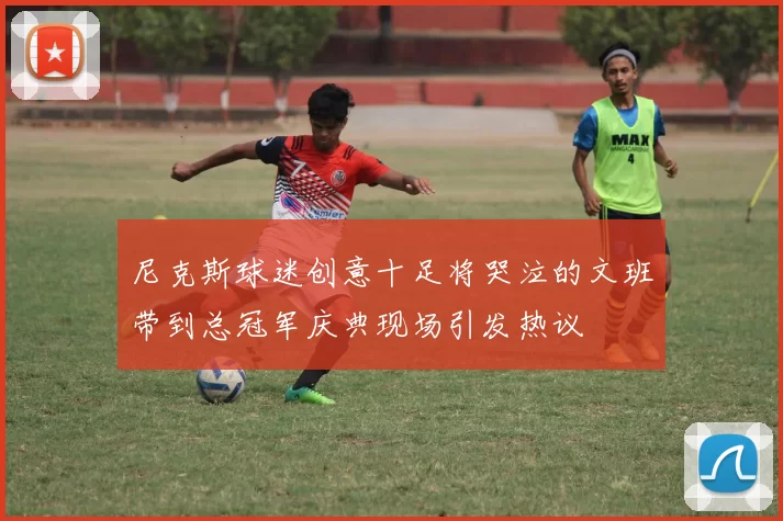 尼克斯球迷创意十足将哭泣的文班带到总冠军庆典现场引发热议