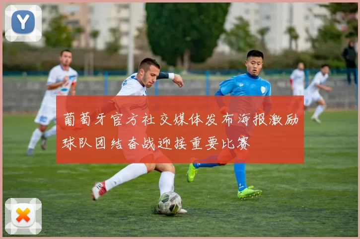 葡萄牙官方社交媒体发布海报激励球队团结奋战迎接重要比赛