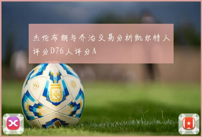 杰伦布朗与乔治交易分析凯尔特人评分D76人评分A