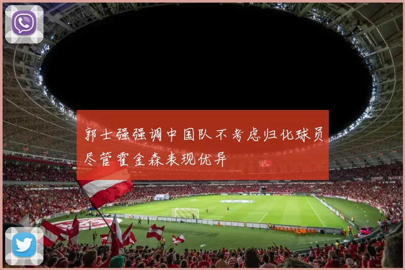 郭士强强调中国队不考虑归化球员尽管霍金森表现优异